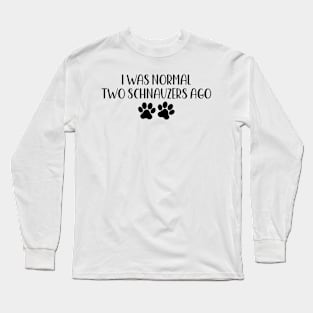 I was normal two schnauzers ago - Funny Dog Owner Gift - Funny schnauzers Long Sleeve T-Shirt